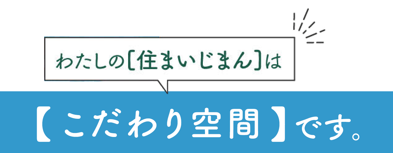 わたしの住まいじまんは【こだわり空間】です